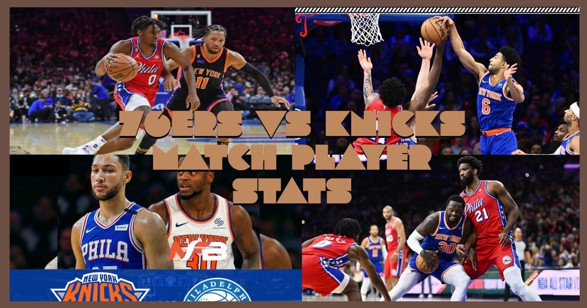 76ers vs knicks match player stats: A Breakdown of Player Stats